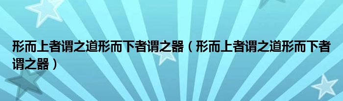 形而上者謂之道形而下者謂之器（形而上者謂之道形而下者謂之器）