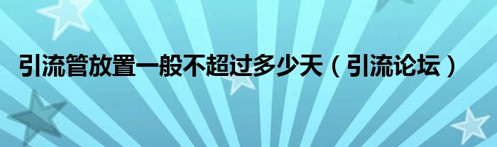 引流管放置一般不超過多少天（引流論壇）