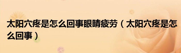 太陽穴疼是怎么回事眼睛疲勞（太陽穴疼是怎么回事）