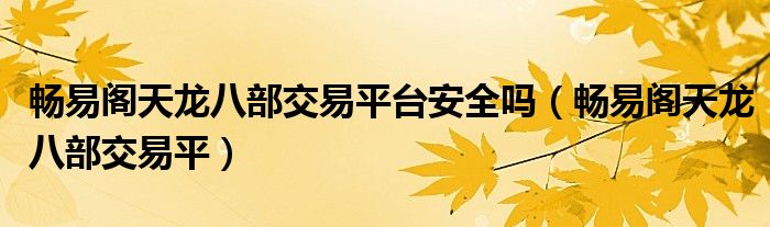 暢易閣天龍八部交易平臺安全嗎（暢易閣天龍八部交易平）