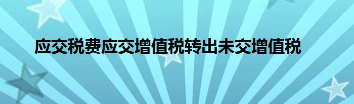 應(yīng)交稅費(fèi)應(yīng)交增值稅轉(zhuǎn)出未交增值稅