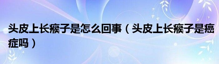 頭皮上長(zhǎng)瘊子是怎么回事（頭皮上長(zhǎng)瘊子是癌癥嗎）