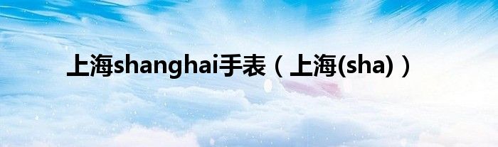 上海shanghai手表（上海(sha)）