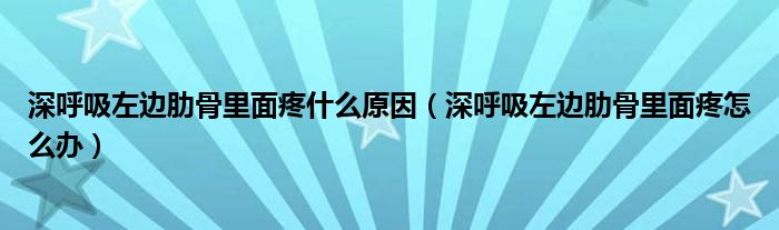 深呼吸左邊肋骨里面疼什么原因（深呼吸左邊肋骨里面疼怎么辦）