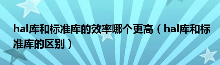 hal庫和標準庫的效率哪個更高（hal庫和標準庫的區(qū)別）