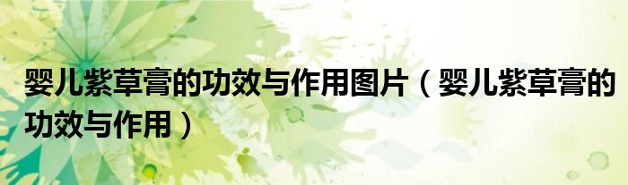 嬰兒紫草膏的功效與作用圖片(嬰兒紫草膏的功效與作用)