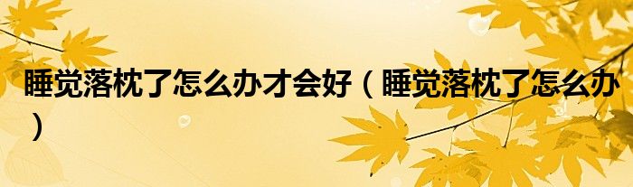 睡覺(jué)落枕了怎么辦才會(huì)好（睡覺(jué)落枕了怎么辦）