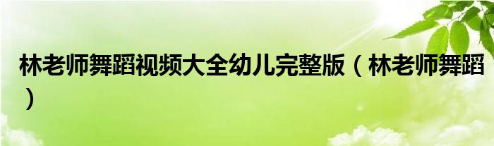 林老師舞蹈視頻大全幼兒完整版（林老師舞蹈）