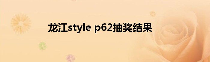 龍江style p62抽獎結(jié)果