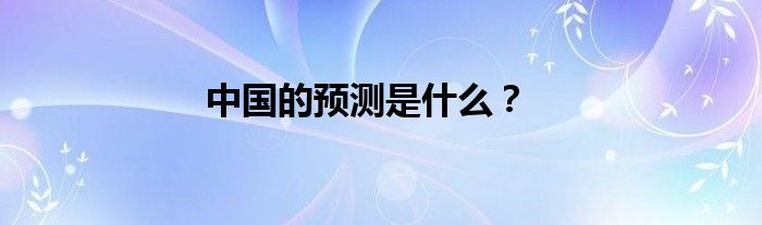 中國的預(yù)測是什么？