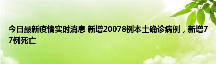 今日最新疫情實(shí)時(shí)消息 新增20078例本土確診病例，新增77例死亡