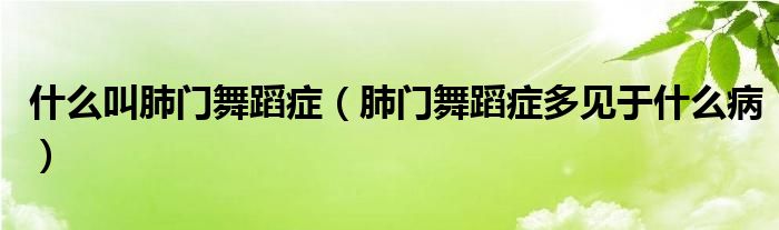 什么叫肺門(mén)舞蹈癥（肺門(mén)舞蹈癥多見(jiàn)于什么病）