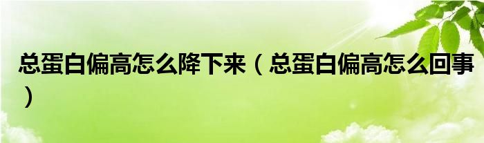 總蛋白偏高怎么降下來(lái)（總蛋白偏高怎么回事）