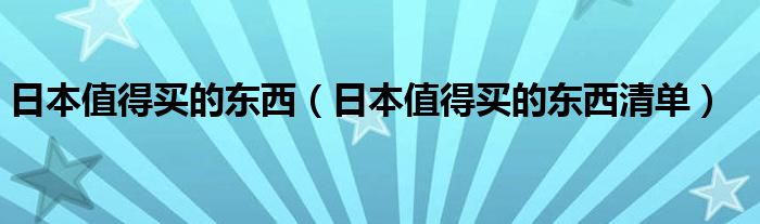 日本值得買的東西（日本值得買的東西清單）