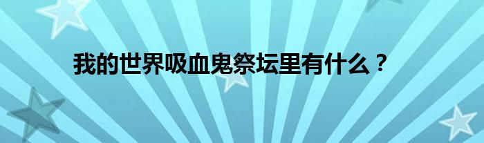 我的世界吸血鬼祭壇里有什么？