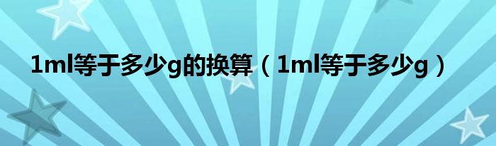 1ml等于多少g的換算（1ml等于多少g）