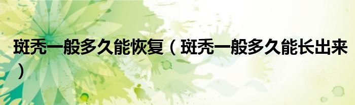 斑禿一般多久能恢復(fù)（斑禿一般多久能長(zhǎng)出來(lái)）