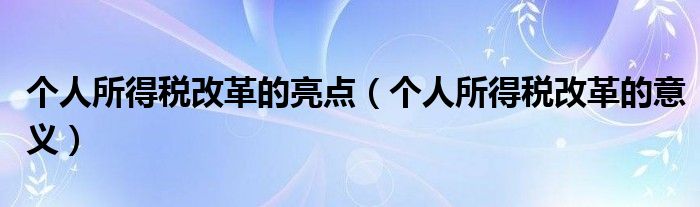 個(gè)人所得稅改革的亮點(diǎn)（個(gè)人所得稅改革的意義）