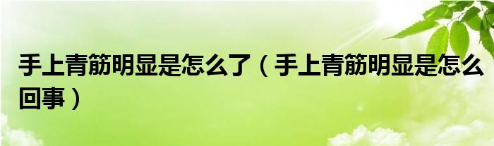 手上青筋明顯是怎么了（手上青筋明顯是怎么回事）