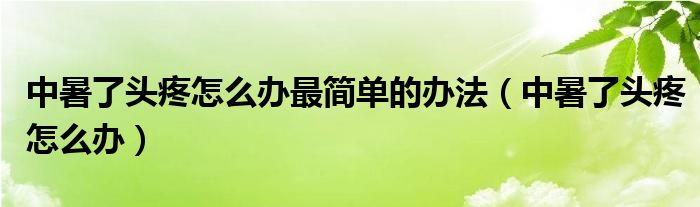 中暑了頭疼怎么辦最簡單的辦法（中暑了頭疼怎么辦）