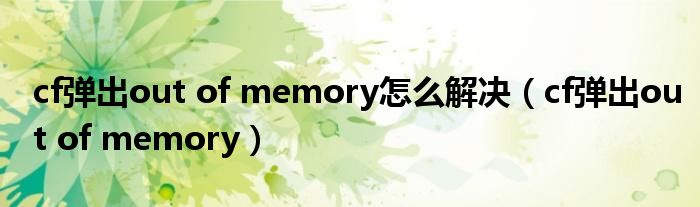 cf彈出out of memory怎么解決（cf彈出out of memory）