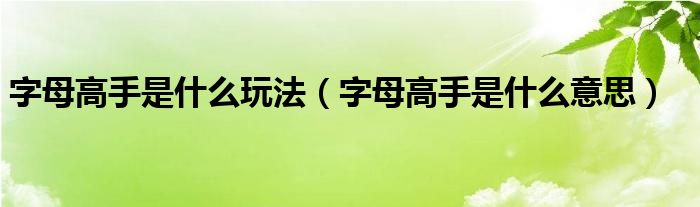 字母高手是什么玩法（字母高手是什么意思）