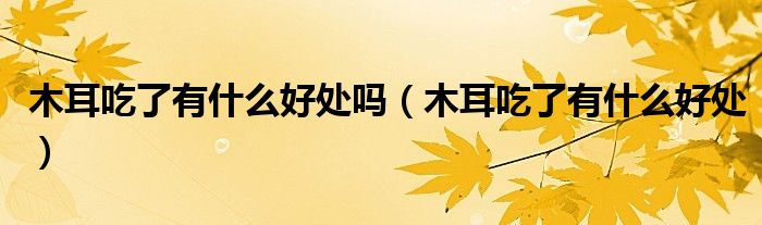 木耳吃了有什么好處嗎（木耳吃了有什么好處）