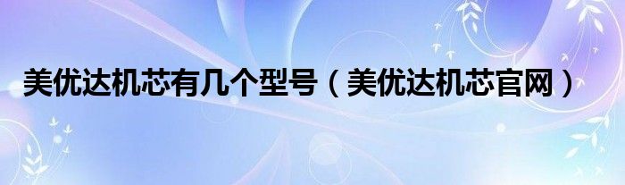 美優(yōu)達(dá)機(jī)芯有幾個型號（美優(yōu)達(dá)機(jī)芯官網(wǎng)）