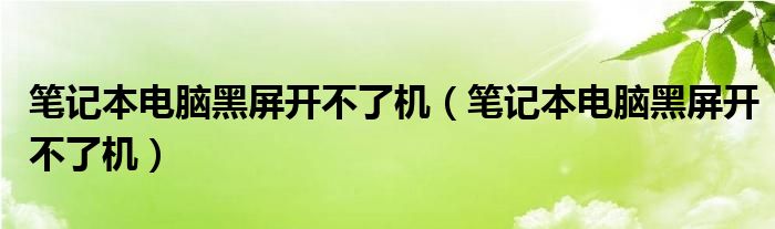 筆記本電腦黑屏開不了機（筆記本電腦黑屏開不了機）