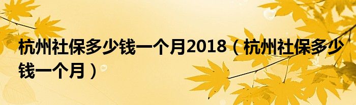 杭州社保多少錢一個月2018（杭州社保多少錢一個月）