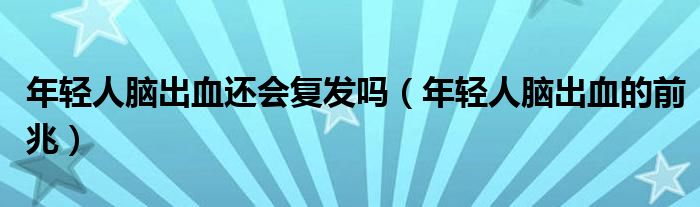 年輕人腦出血還會(huì)復(fù)發(fā)嗎（年輕人腦出血的前兆）