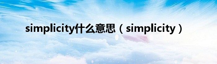 simplicity什么意思（simplicity）