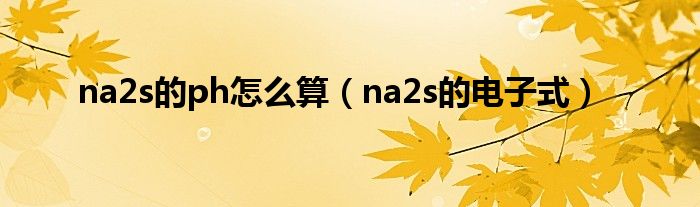 na2s的ph怎么算（na2s的電子式）