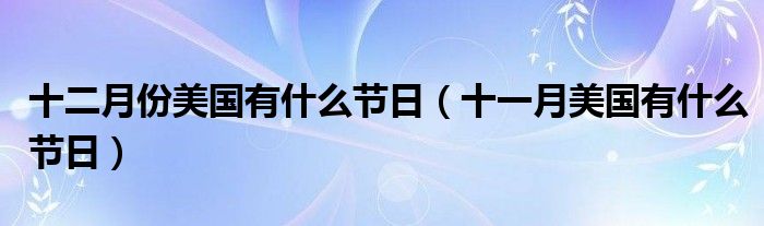 十二月份美國(guó)有什么節(jié)日（十一月美國(guó)有什么節(jié)日）