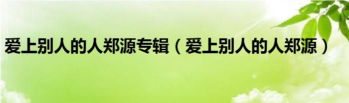 愛上別人的人鄭源專輯（愛上別人的人鄭源）