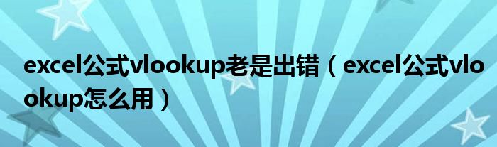 excel公式vlookup老是出錯(cuò)（excel公式vlookup怎么用）