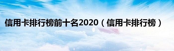 信用卡排行榜前十名2020（信用卡排行榜）