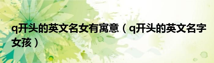 q開頭的英文名女有寓意（q開頭的英文名字女孩）