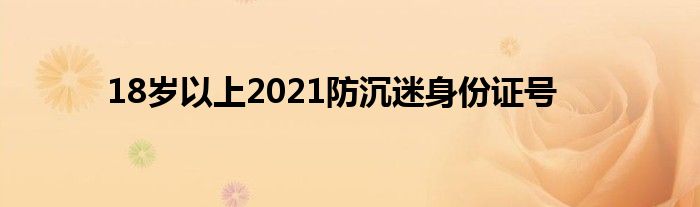 18歲以上2021防沉迷身份證號