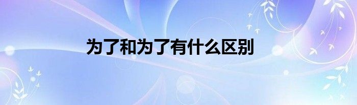 為了和為了有什么區(qū)別