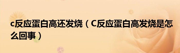 c反應(yīng)蛋白高還發(fā)燒（C反應(yīng)蛋白高發(fā)燒是怎么回事）