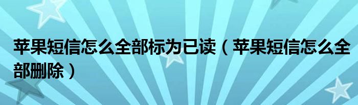 蘋果短信怎么全部標(biāo)為已讀（蘋果短信怎么全部刪除）