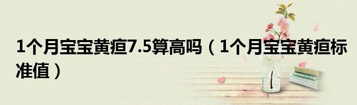 1個(gè)月寶寶黃疸7.5算高嗎（1個(gè)月寶寶黃疸標(biāo)準(zhǔn)值）