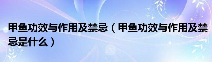 甲魚(yú)功效與作用及禁忌（甲魚(yú)功效與作用及禁忌是什么）