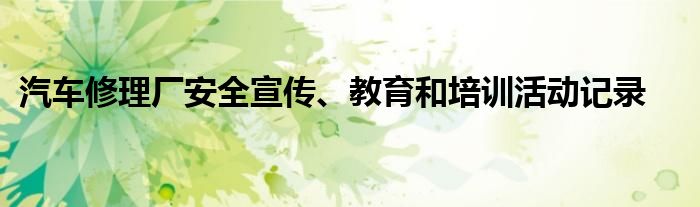 汽車修理廠安全宣傳、教育和培訓活動記錄