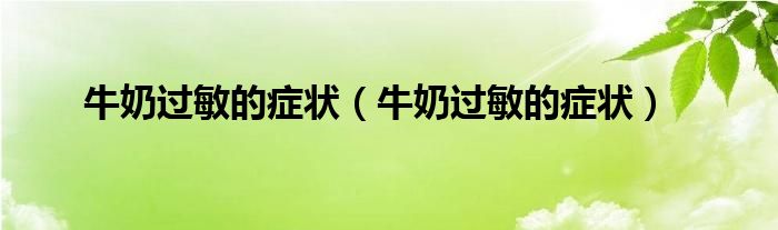 牛奶過(guò)敏的癥狀（牛奶過(guò)敏的癥狀）