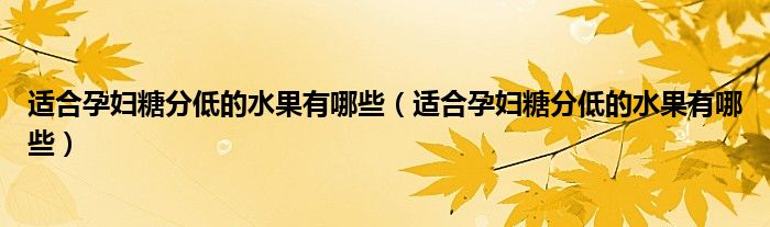 適合孕婦糖分低的水果有哪些（適合孕婦糖分低的水果有哪些）