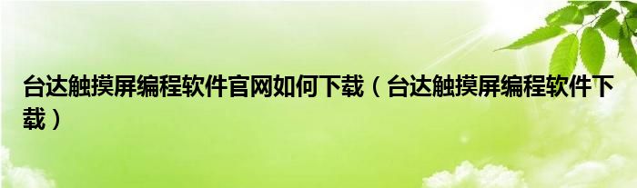 臺(tái)達(dá)觸摸屏編程軟件官網(wǎng)如何下載（臺(tái)達(dá)觸摸屏編程軟件下載）