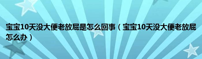 寶寶10天沒大便老放屁是怎么回事（寶寶10天沒大便老放屁怎么辦）