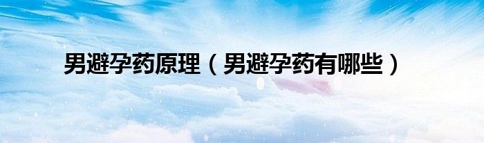 男避孕藥原理（男避孕藥有哪些）